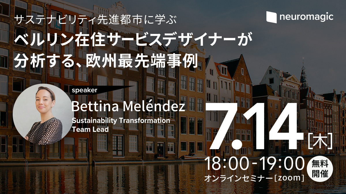 neuromagic サステナビリティ先進都市に学ぶベルリン在住サービスデザイナーが分析する、欧州最先端事例 speaker：Bettina Meléndez（Sustainability Transformation Team Lead） 7.14（木）18:00-19:00(無料開催) オンラインセミナー[zoom]