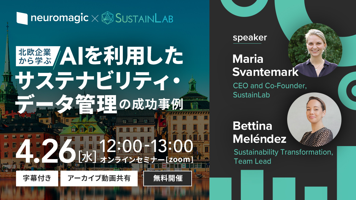 neuromagic × SUSTAINLAB　北欧企業から学ぶAIを利用したサステナビリティ・データ管理の成功事例 4.26 [水] 12:00-13:00 オンラインセミナー[zoom]：字幕付き アーカイブ動画共有 無料開催 speaker：Maria Svantemark（CEO and Co-Founder,SustainLab）、Bettina Meléndez（Sustainability Transformation, Team Lead）